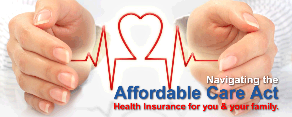 Navigating the Affordable Care Act: Health Insurance for you and your family.